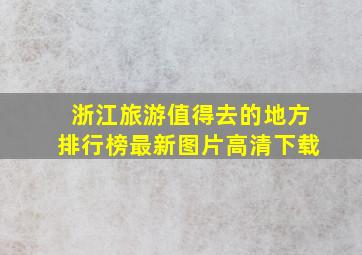 浙江旅游值得去的地方排行榜最新图片高清下载