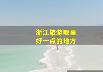 浙江旅游哪里好一点的地方