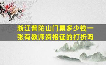 浙江普陀山门票多少钱一张有教师资格证的打折吗