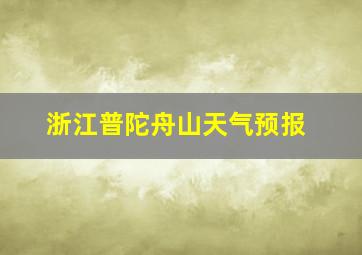 浙江普陀舟山天气预报