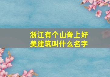 浙江有个山脊上好美建筑叫什么名字