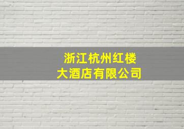 浙江杭州红楼大酒店有限公司