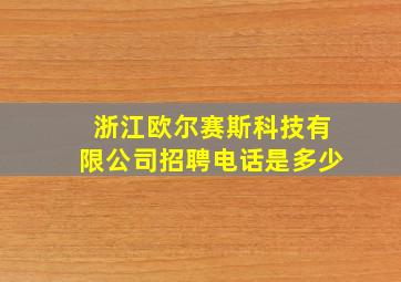 浙江欧尔赛斯科技有限公司招聘电话是多少