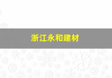 浙江永和建材