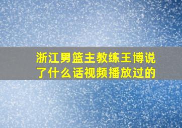 浙江男篮主教练王博说了什么话视频播放过的