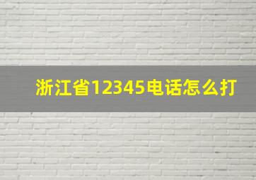 浙江省12345电话怎么打