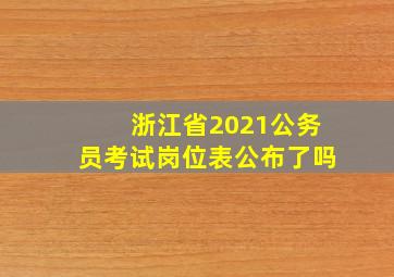 浙江省2021公务员考试岗位表公布了吗