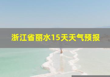 浙江省丽水15天天气预报