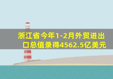 浙江省今年1-2月外贸进出口总值录得4562.5亿美元