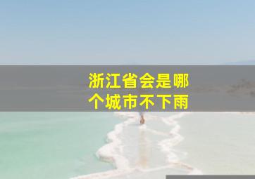 浙江省会是哪个城市不下雨