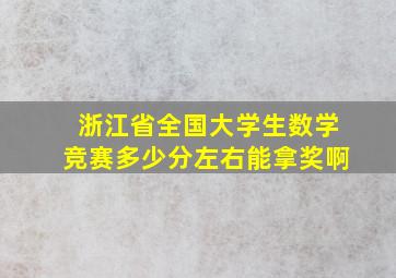 浙江省全国大学生数学竞赛多少分左右能拿奖啊