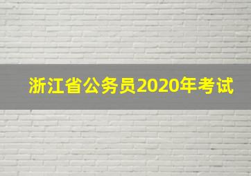 浙江省公务员2020年考试