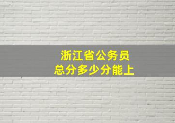 浙江省公务员总分多少分能上