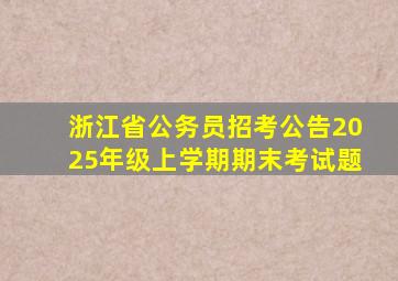 浙江省公务员招考公告2025年级上学期期末考试题