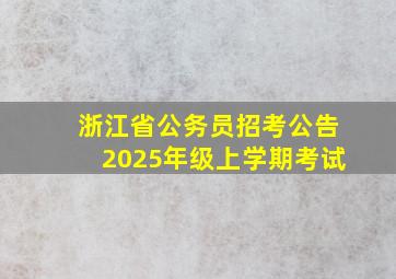 浙江省公务员招考公告2025年级上学期考试