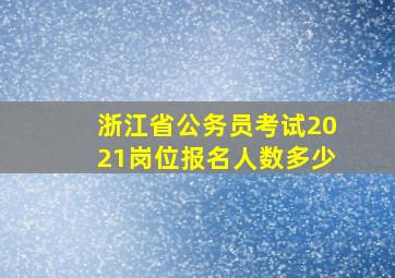 浙江省公务员考试2021岗位报名人数多少