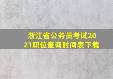 浙江省公务员考试2021职位查询时间表下载