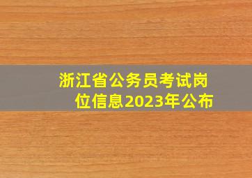 浙江省公务员考试岗位信息2023年公布