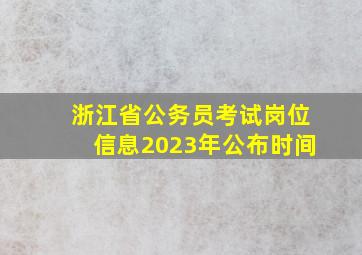 浙江省公务员考试岗位信息2023年公布时间