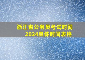 浙江省公务员考试时间2024具体时间表格