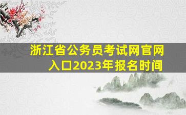 浙江省公务员考试网官网入口2023年报名时间