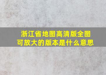 浙江省地图高清版全图可放大的版本是什么意思