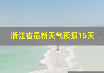 浙江省最新天气预报15天