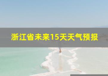 浙江省未来15天天气预报