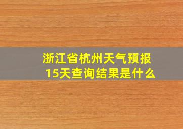 浙江省杭州天气预报15天查询结果是什么