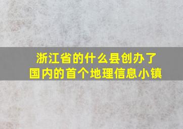 浙江省的什么县创办了国内的首个地理信息小镇