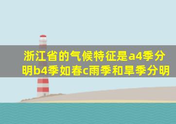 浙江省的气候特征是a4季分明b4季如春c雨季和旱季分明