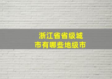 浙江省省级城市有哪些地级市