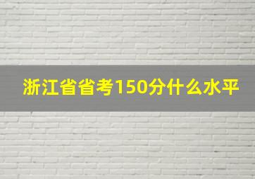 浙江省省考150分什么水平