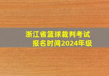 浙江省篮球裁判考试报名时间2024年级