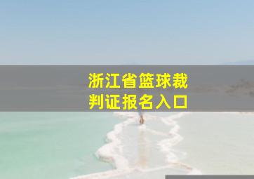 浙江省篮球裁判证报名入口