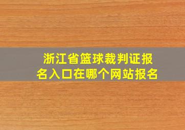 浙江省篮球裁判证报名入口在哪个网站报名