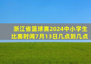 浙江省篮球赛2024中小学生比赛时间7月13日几点到几点