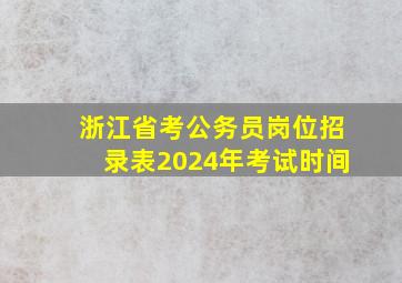 浙江省考公务员岗位招录表2024年考试时间