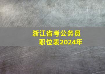 浙江省考公务员职位表2024年