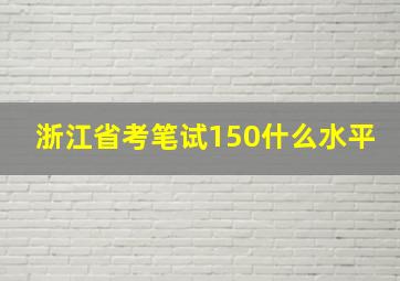 浙江省考笔试150什么水平