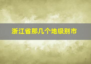 浙江省那几个地级别市