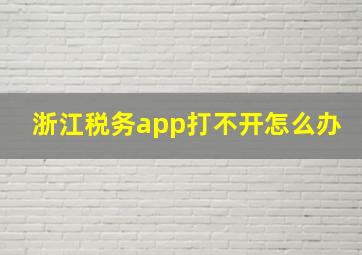 浙江税务app打不开怎么办