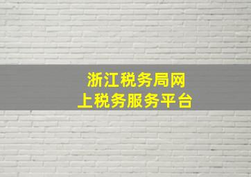 浙江税务局网上税务服务平台