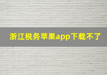 浙江税务苹果app下载不了