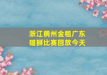 浙江稠州金租广东雄狮比赛回放今天