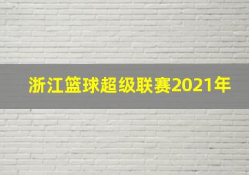 浙江篮球超级联赛2021年