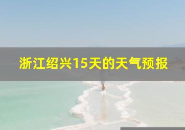 浙江绍兴15天的天气预报