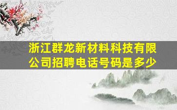 浙江群龙新材料科技有限公司招聘电话号码是多少