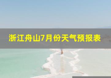 浙江舟山7月份天气预报表