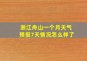 浙江舟山一个月天气预报7天情况怎么样了
